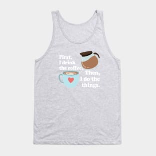 First I drink the cofffee. Then I do the things. Tank Top